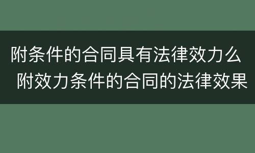 附条件的合同具有法律效力么 附效力条件的合同的法律效果