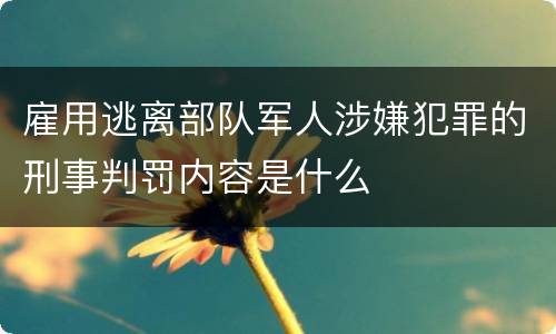 雇用逃离部队军人涉嫌犯罪的刑事判罚内容是什么