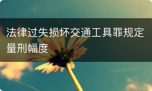 法律过失损坏交通工具罪规定量刑幅度
