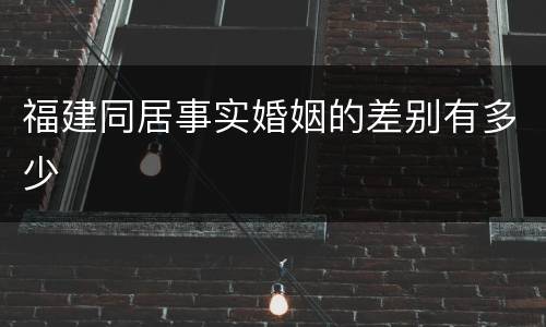 福建同居事实婚姻的差别有多少