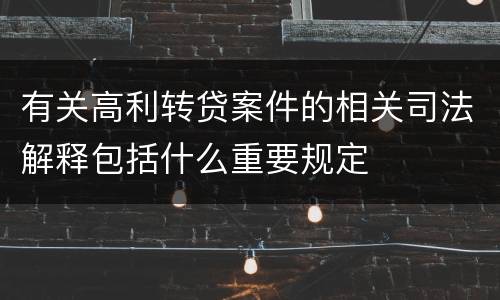 有关高利转贷案件的相关司法解释包括什么重要规定