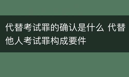 代替考试罪的确认是什么 代替他人考试罪构成要件