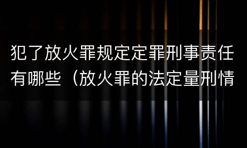 犯了放火罪规定定罪刑事责任有哪些（放火罪的法定量刑情节）