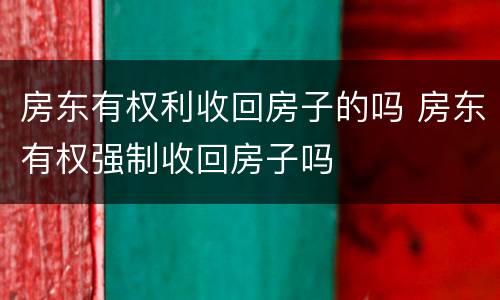 房东有权利收回房子的吗 房东有权强制收回房子吗