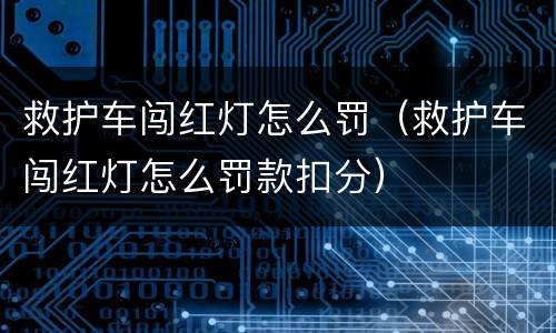 救护车闯红灯怎么罚（救护车闯红灯怎么罚款扣分）