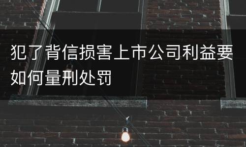 犯了背信损害上市公司利益要如何量刑处罚
