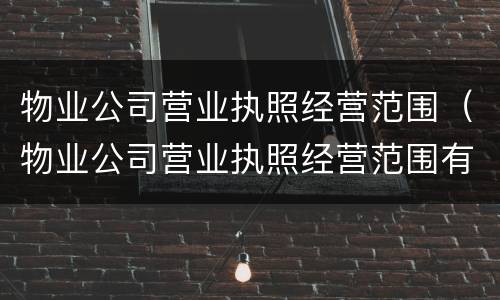 物业公司营业执照经营范围（物业公司营业执照经营范围有弱电类别）