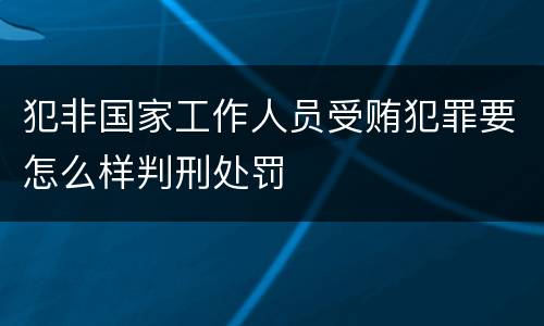 犯非国家工作人员受贿犯罪要怎么样判刑处罚