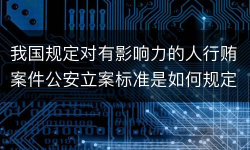 我国规定对有影响力的人行贿案件公安立案标准是如何规定