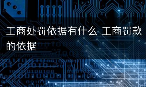 工商处罚依据有什么 工商罚款的依据