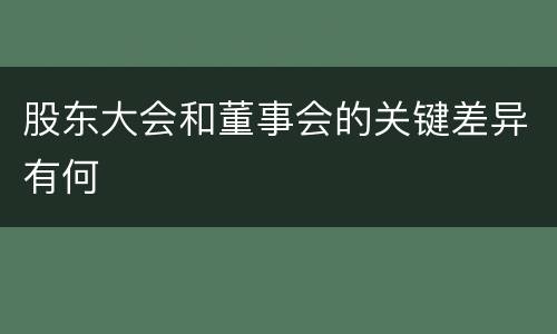 股东大会和董事会的关键差异有何