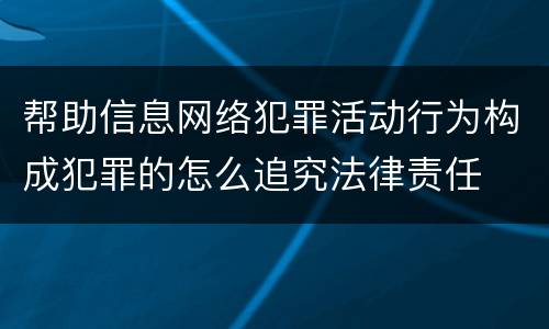 帮助信息网络犯罪活动行为构成犯罪的怎么追究法律责任