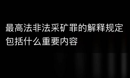 最高法非法采矿罪的解释规定包括什么重要内容