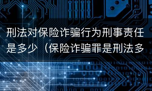 刑法对保险诈骗行为刑事责任是多少（保险诈骗罪是刑法多少条）