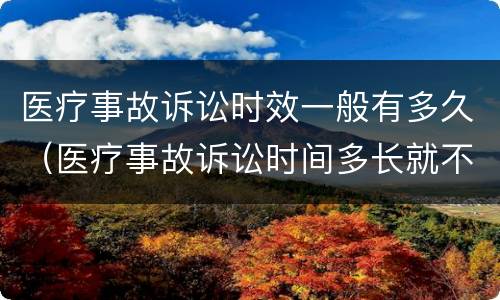 医疗事故诉讼时效一般有多久（医疗事故诉讼时间多长就不能诉讼了?）
