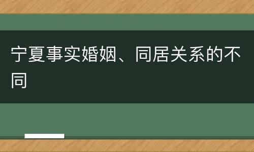 宁夏事实婚姻、同居关系的不同