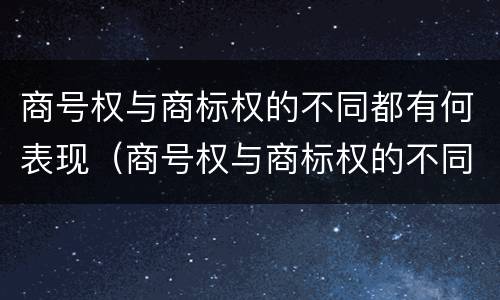 商号权与商标权的不同都有何表现（商号权与商标权的不同都有何表现呢）