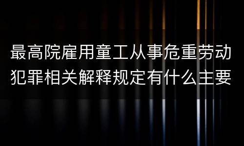 最高院雇用童工从事危重劳动犯罪相关解释规定有什么主要内容