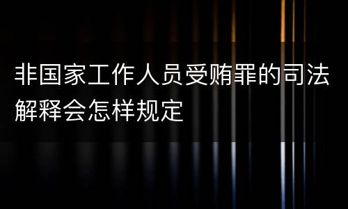 非国家工作人员受贿罪的司法解释会怎样规定