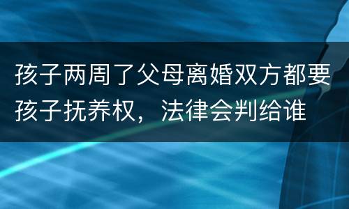 孩子两周了父母离婚双方都要孩子抚养权，法律会判给谁