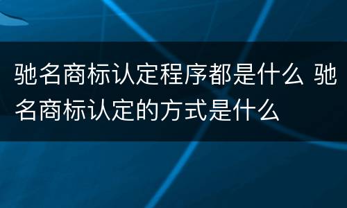 驰名商标认定程序都是什么 驰名商标认定的方式是什么