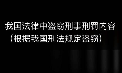 我国法律中盗窃刑事刑罚内容（根据我国刑法规定盗窃）
