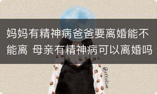 妈妈有精神病爸爸要离婚能不能离 母亲有精神病可以离婚吗