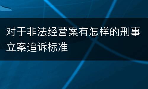 对于非法经营案有怎样的刑事立案追诉标准