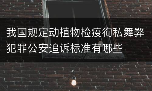 我国规定动植物检疫徇私舞弊犯罪公安追诉标准有哪些