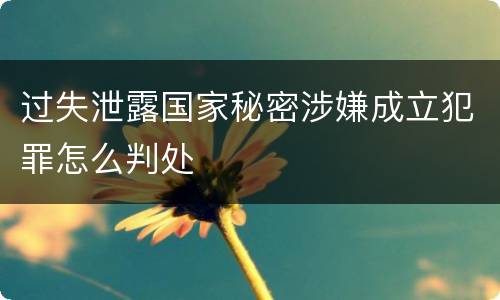 过失泄露国家秘密涉嫌成立犯罪怎么判处