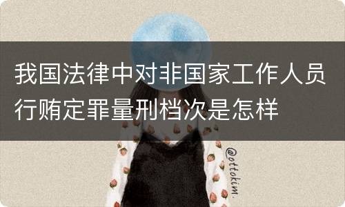 我国法律中对非国家工作人员行贿定罪量刑档次是怎样