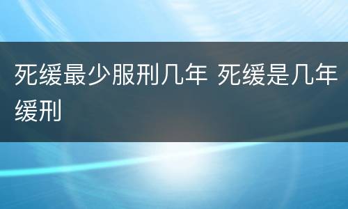 死缓最少服刑几年 死缓是几年缓刑