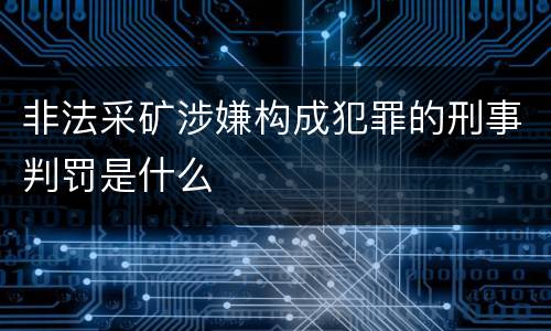 非法采矿涉嫌构成犯罪的刑事判罚是什么