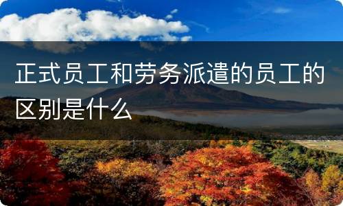 正式员工和劳务派遣的员工的区别是什么