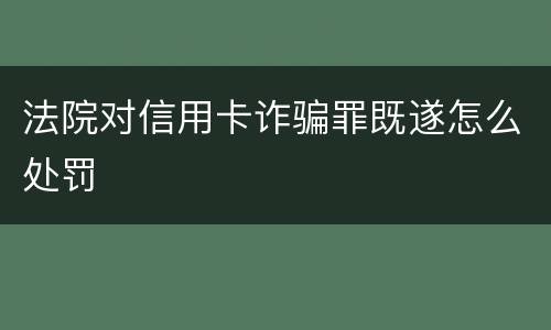 法院对信用卡诈骗罪既遂怎么处罚