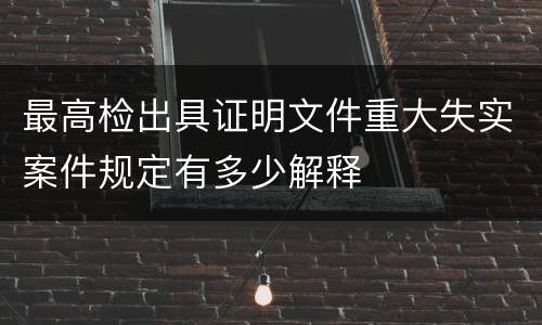 最高检出具证明文件重大失实案件规定有多少解释
