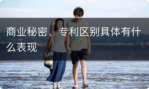 商业秘密、专利区别具体有什么表现