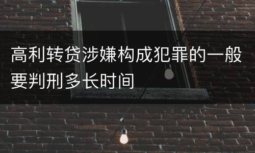 高利转贷涉嫌构成犯罪的一般要判刑多长时间