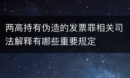 两高持有伪造的发票罪相关司法解释有哪些重要规定