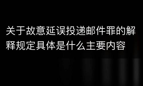 关于故意延误投递邮件罪的解释规定具体是什么主要内容