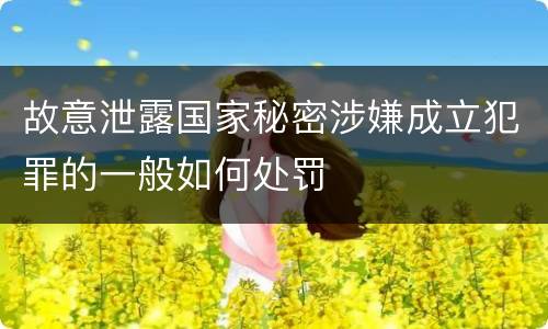 故意泄露国家秘密涉嫌成立犯罪的一般如何处罚