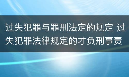 过失犯罪与罪刑法定的规定 过失犯罪法律规定的才负刑事责任