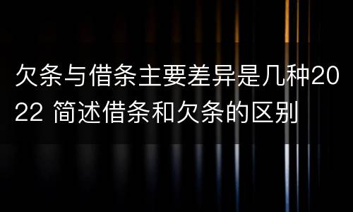 欠条与借条主要差异是几种2022 简述借条和欠条的区别