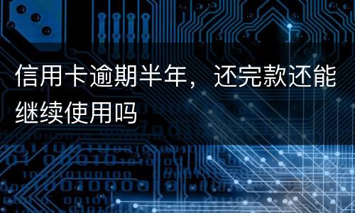 信用卡逾期半年，还完款还能继续使用吗