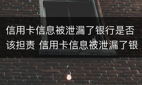 信用卡信息被泄漏了银行是否该担责 信用卡信息被泄漏了银行是否该担责任