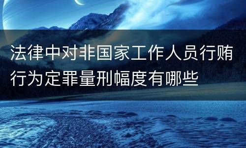 法律中对非国家工作人员行贿行为定罪量刑幅度有哪些
