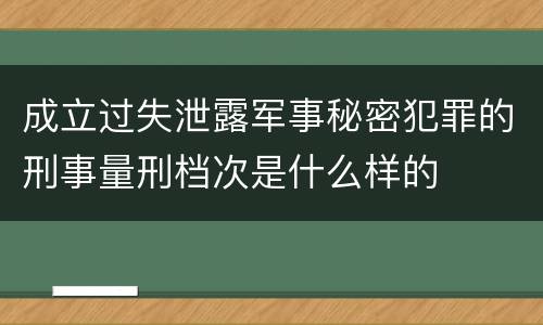 成立过失泄露军事秘密犯罪的刑事量刑档次是什么样的