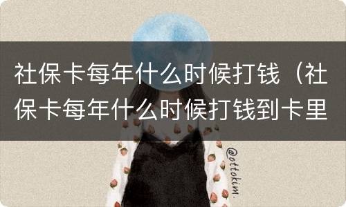 社保卡每年什么时候打钱（社保卡每年什么时候打钱到卡里）