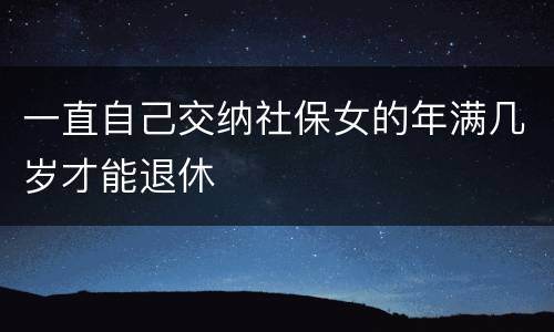 一直自己交纳社保女的年满几岁才能退休