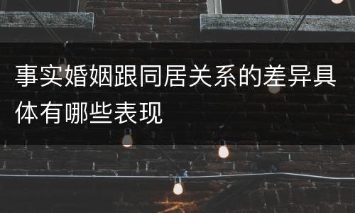 事实婚姻跟同居关系的差异具体有哪些表现